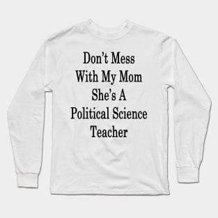 Don't Mess With My Mom She's A Political Science Teacher Long Sleeve T-Shirt